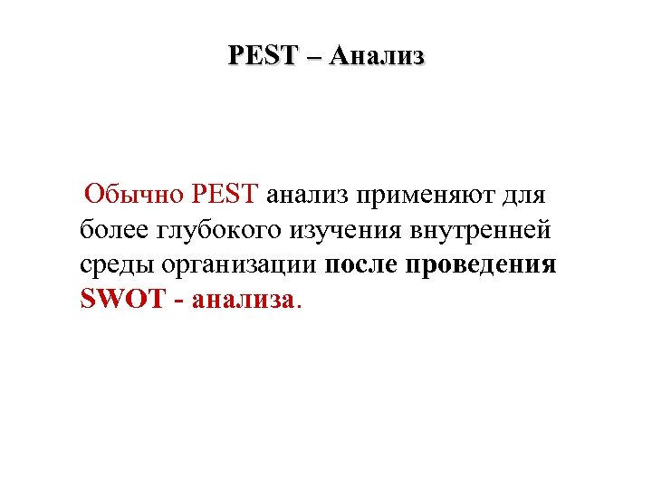 PEST – Анализ Обычно PEST анализ применяют для более глубокого изучения внутренней среды организации