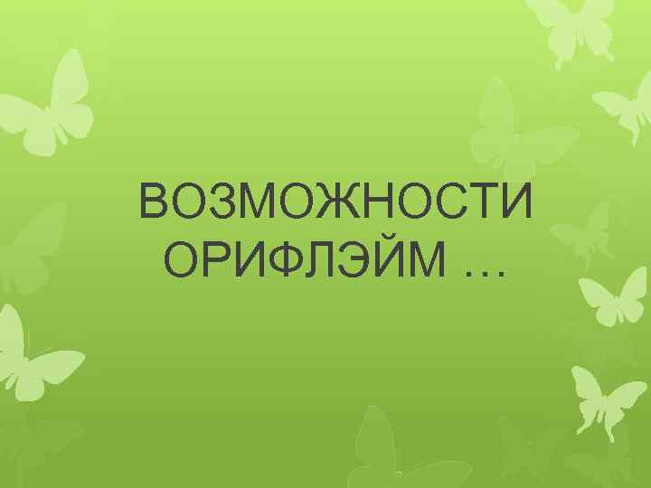 ВОЗМОЖНОСТИ ОРИФЛЭЙМ … 