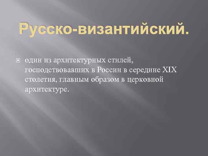 Русско-византийский. один из архитектурных стилей, господствовавших в России в середине XIX столетия, главным образом