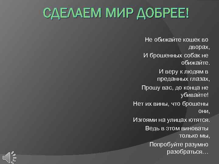 СДЕЛАЕМ МИР ДОБРЕЕ! Не обижайте кошек во дворах, И брошенных собак не обижайте. И