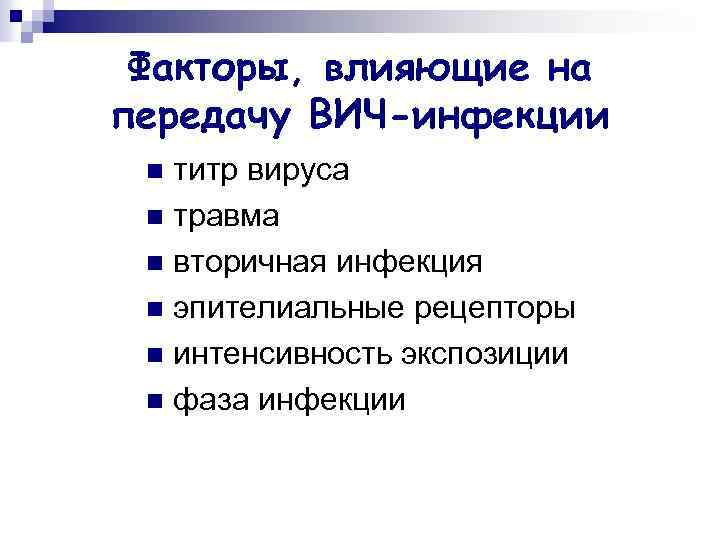 Факторы, влияющие на передачу ВИЧ-инфекции титр вируса n травма n вторичная инфекция n эпителиальные
