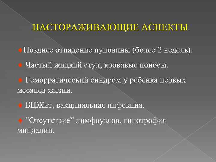 НАСТОРАЖИВАЮЩИЕ АСПЕКТЫ ¨Позднее отпадение пуповины (более 2 недель). ¨ Частый жидкий стул, кровавые поносы.