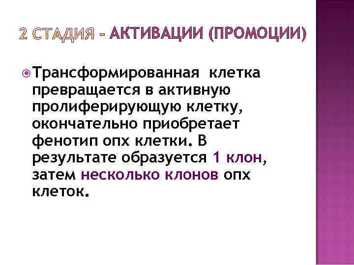 АКТИВАЦИИ (ПРОМОЦИИ) Трансформированная клетка превращается в активную пролиферирующую клетку, окончательно приобретает фенотип опх клетки.