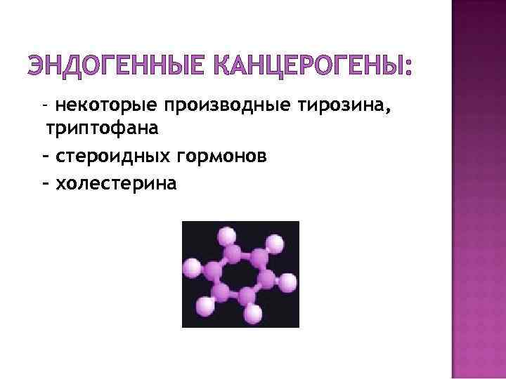 ЭНДОГЕННЫЕ КАНЦЕРОГЕНЫ: - некоторые производные тирозина, триптофана - стероидных гормонов - холестерина 