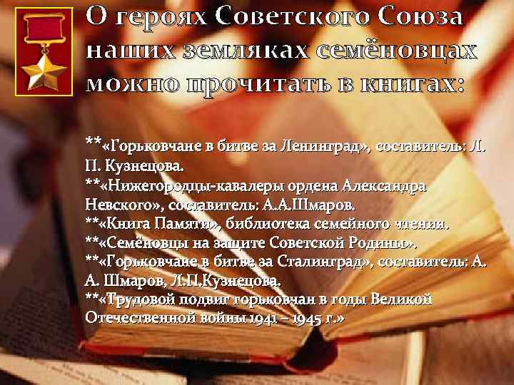 О героях Советского Союза наших земляках семёновцах можно прочитать в книгах: ** «Горьковчане в