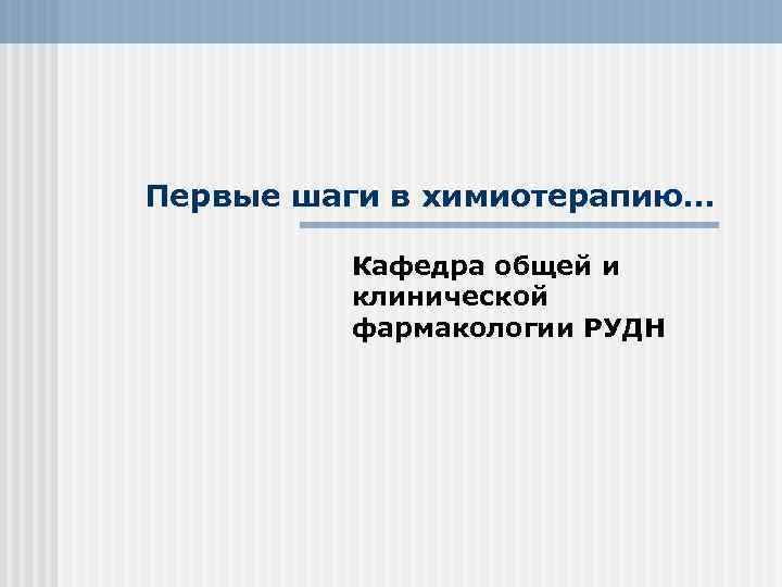 Первые шаги в химиотерапию… Кафедра общей и клинической фармакологии РУДН 