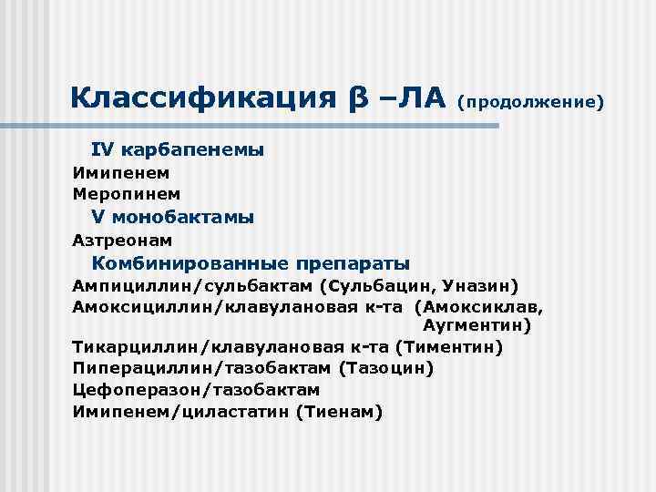 Классификация β –ЛА (продолжение) IV карбапенемы Имипенем Меропинем V монобактамы Азтреонам Комбинированные препараты Ампициллин/сульбактам