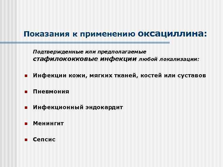 Показания к применению оксациллина: Подтвержденные или предполагаемые стафилококковые инфекции любой локализации: n Инфекции кожи,