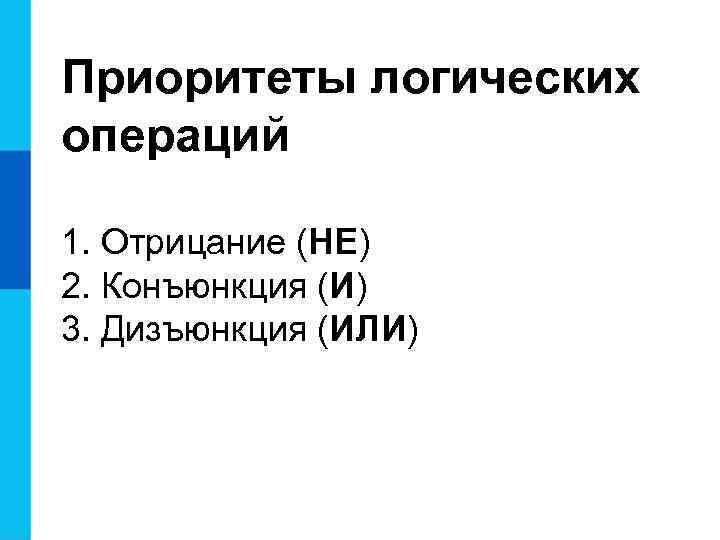 Приоритеты логических операций 1. Отрицание (НЕ) 2. Конъюнкция (И) 3. Дизъюнкция (ИЛИ) 