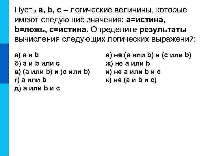 Пусть a, b, c – логические величины, которые имеют следующие значения: a=истина, b=ложь, с=истина.