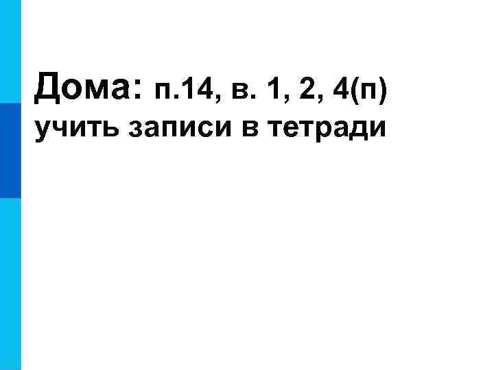 Дома: п. 14, в. 1, 2, 4(п) учить записи в тетради 