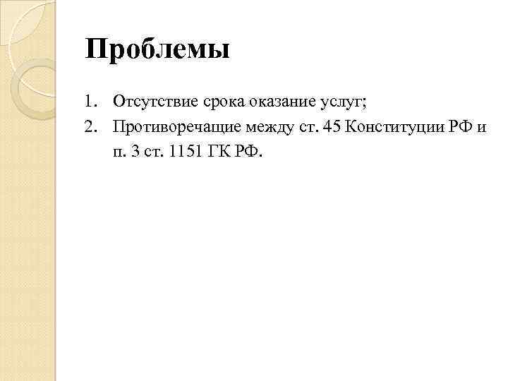 Проблемы 1. Отсутствие срока оказание услуг; 2. Противоречащие между ст. 45 Конституции РФ и