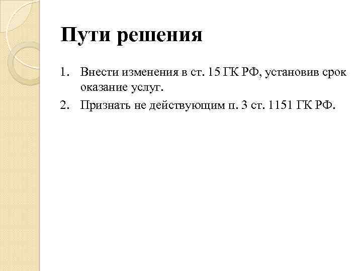 Пути решения 1. Внести изменения в ст. 15 ГК РФ, установив срок оказание услуг.