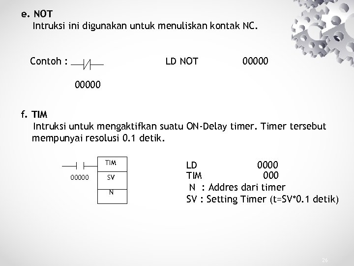 e. NOT Intruksi ini digunakan untuk menuliskan kontak NC. Contoh : LD NOT 00000