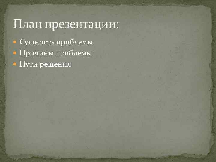 План презентации: Сущность проблемы Причины проблемы Пути решения 