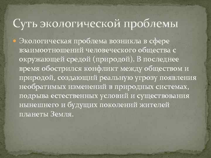 Суть экологической проблемы Экологическая проблема возникла в сфере взаимоотношений человеческого общества с окружающей средой