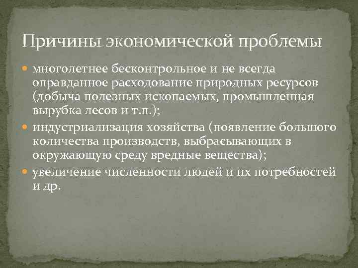 Причины экономической проблемы многолетнее бесконтрольное и не всегда оправданное расходование природных ресурсов (добыча полезных