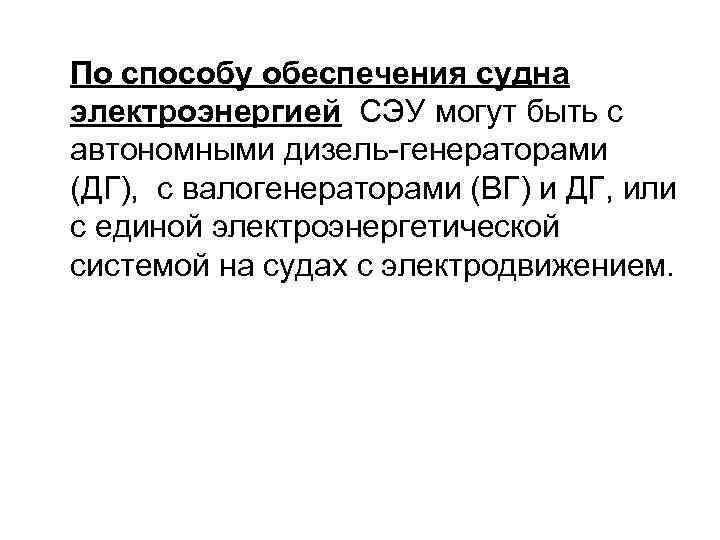 По способу обеспечения судна электроэнергией СЭУ могут быть с автономными дизель-генераторами (ДГ), с валогенераторами
