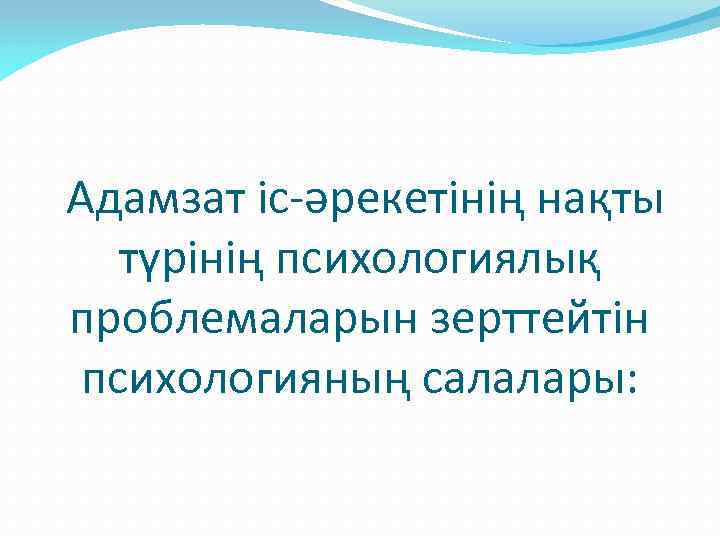 Адамзат іс-әрекетінің нақты түрінің психологиялық проблемаларын зерттейтін психологияның салалары: 