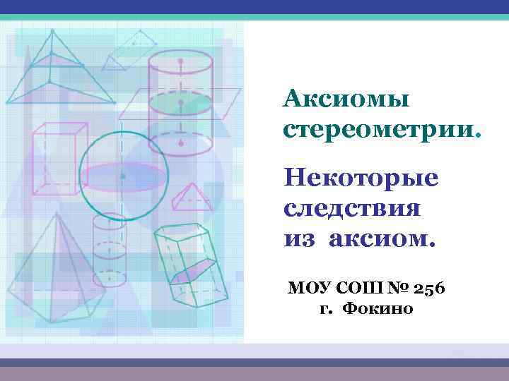 Аксиомы стереометрии. Некоторые следствия из аксиом. МОУ СОШ № 256 г. Фокино 