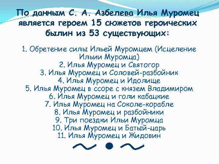 По данным С. А. Азбелева Илья Муромец является героем 15 сюжетов героических былин из