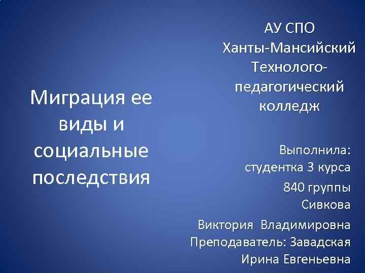 Миграция ее виды и социальные последствия АУ СПО Ханты-Мансийский Технологопедагогический колледж Выполнила: студентка 3