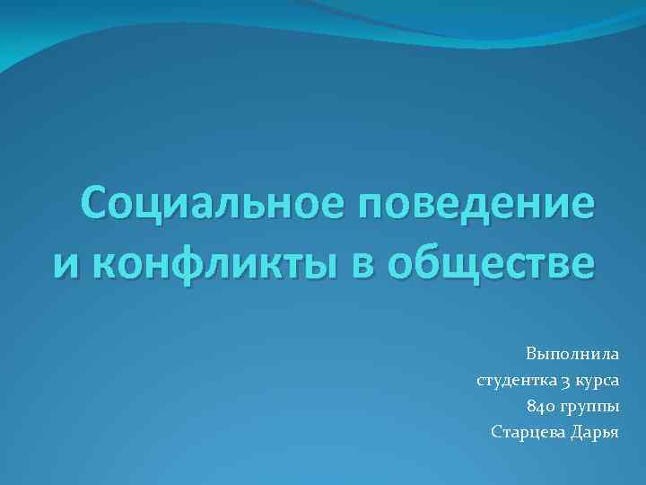 Социальное поведение и конфликты в обществе Выполнила студентка 3 курса 840 группы Старцева Дарья