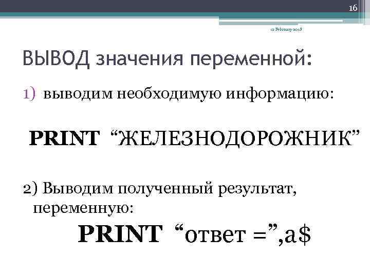 16 12 February 2018 ВЫВОД значения переменной: 1) выводим необходимую информацию: PRINT “ЖЕЛЕЗНОДОРОЖНИК” 2)