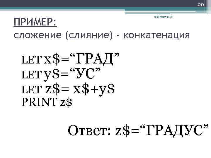 20 12 February 2018 ПРИМЕР: сложение (слияние) - конкатенация LET х$=“ГРАД” LET у$=“УС” LET
