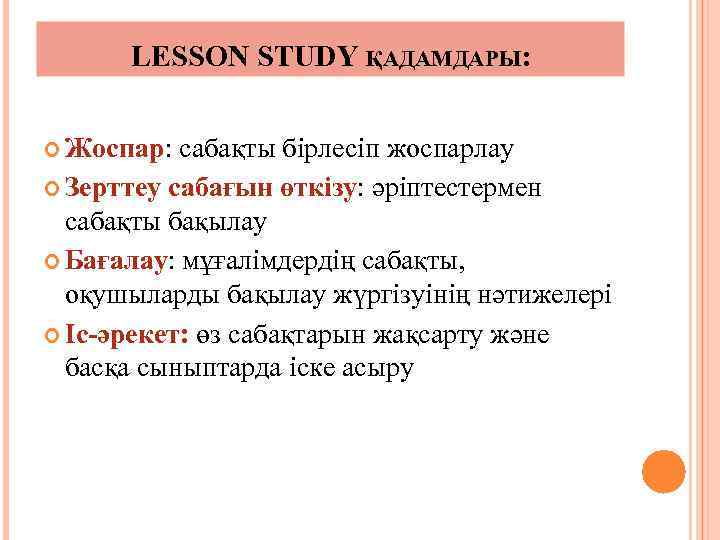 LESSON STUDY ҚАДАМДАРЫ: Жоспар: сабақты бірлесіп жоспарлау Зерттеу сабағын өткізу: әріптестермен сабақты бақылау Бағалау:
