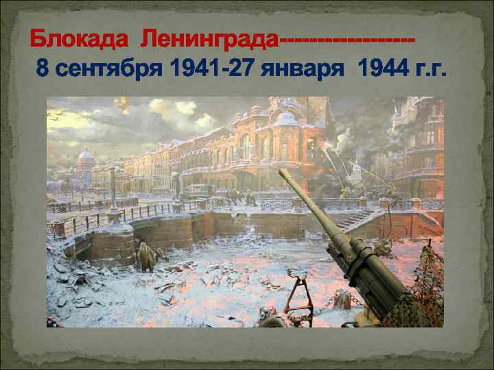 Блокада Ленинграда---------8 сентября 1941 -27 января 1944 г. г. 