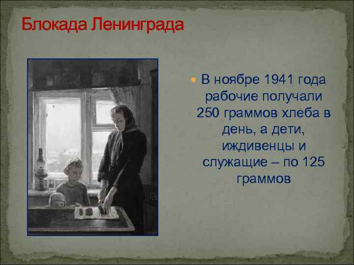 Блокада Ленинграда В ноябре 1941 года рабочие получали 250 граммов хлеба в день, а