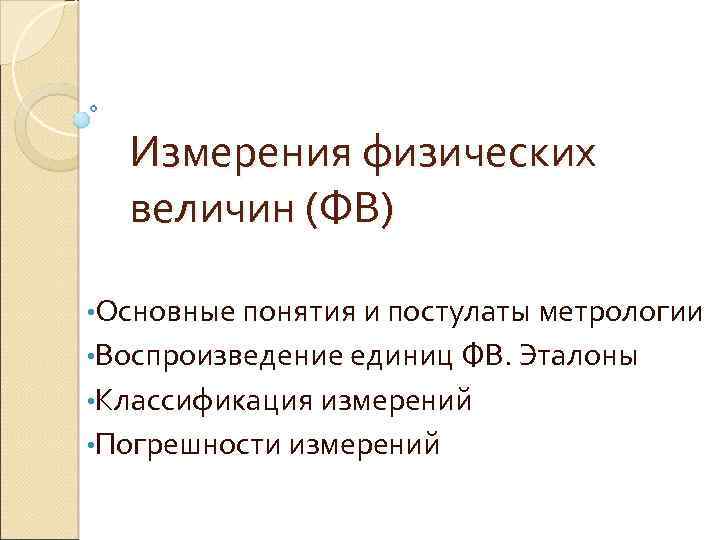 Измерения физических величин (ФВ) • Основные понятия и постулаты метрологии • Воспроизведение единиц ФВ.