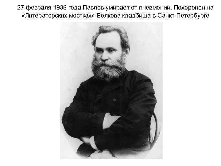 27 февраля 1936 года Павлов умирает от пневмонии. Похоронен на «Литераторских мостках» Волкова кладбища