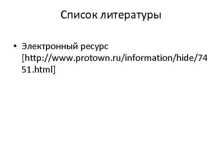 Список литературы • Электронный ресурс [http: //www. protown. ru/information/hide/74 51. html] 