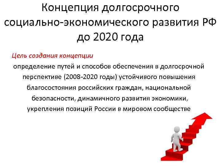 Концепция долгосрочного социально-экономического развития РФ до 2020 года Цель создания концепции определение путей и