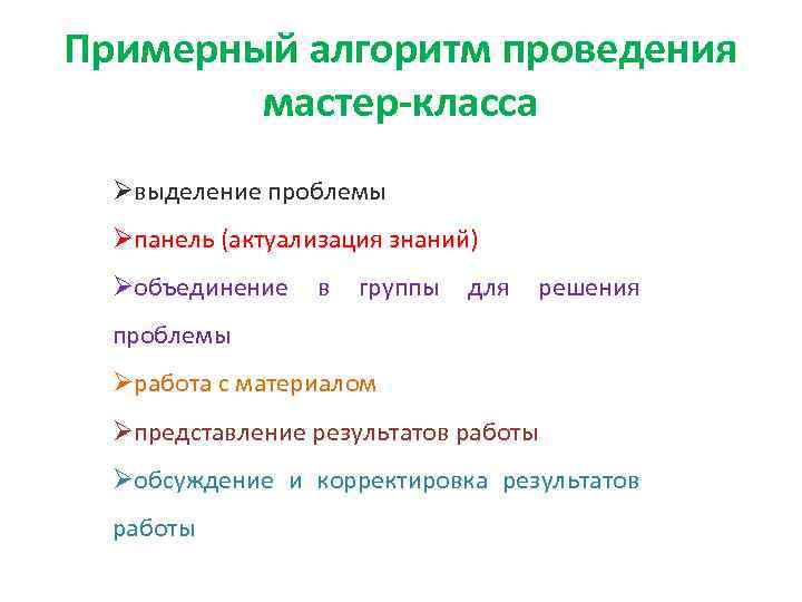 Примерный алгоритм проведения мастер-класса Øвыделение проблемы Øпанель (актуализация знаний) Øобъединение в группы для решения