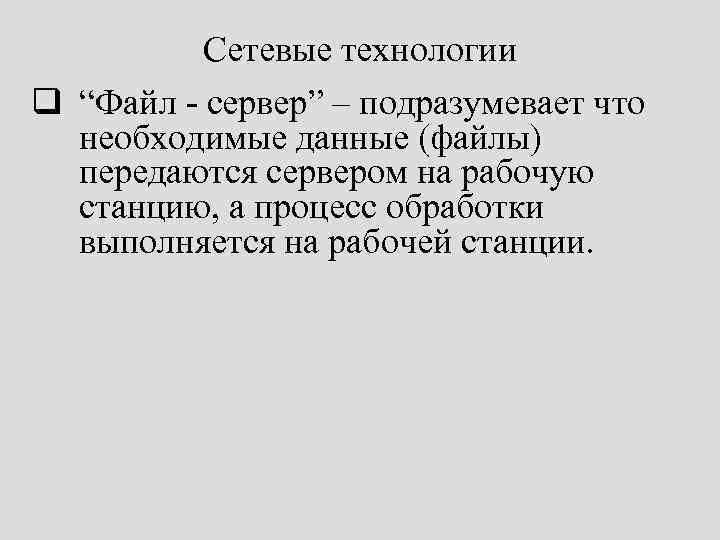 Сетевые технологии q “Файл - сервер” – подразумевает что необходимые данные (файлы) передаются сервером