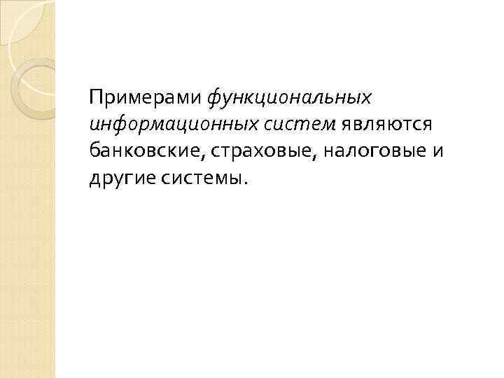 Примерами функциональных информационных систем являются банковские, страховые, налоговые и другие системы. 