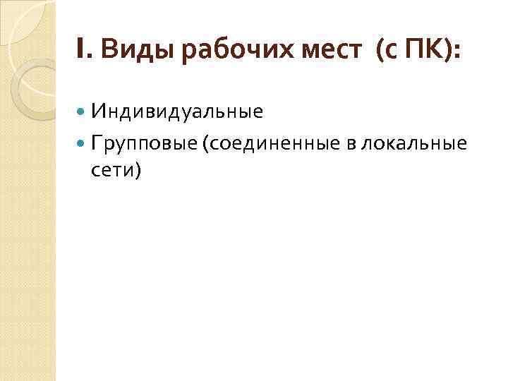 I. Виды рабочих мест (с ПК): Индивидуальные Групповые (соединенные в локальные сети) 