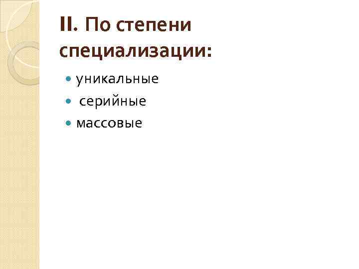 II. По степени специализации: уникальные серийные массовые 