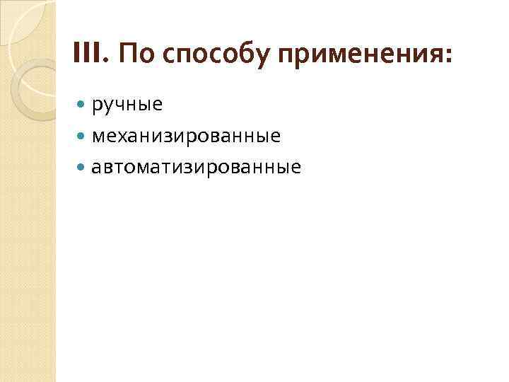 III. По способу применения: ручные механизированные автоматизированные 