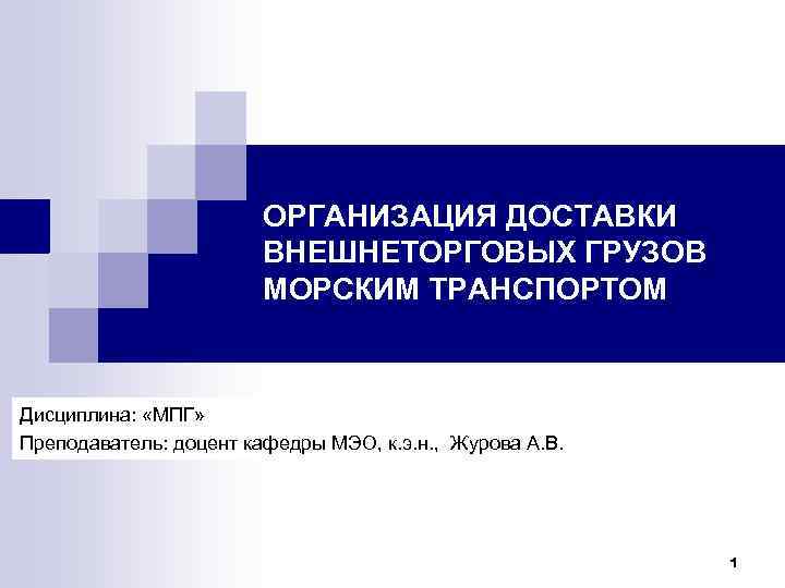 ОРГАНИЗАЦИЯ ДОСТАВКИ ВНЕШНЕТОРГОВЫХ ГРУЗОВ МОРСКИМ ТРАНСПОРТОМ Дисциплина: «МПГ» Преподаватель: доцент кафедры МЭО, к. э.