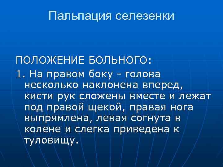 Пальпация селезенки ПОЛОЖЕНИЕ БОЛЬНОГО: 1. На правом боку - голова несколько наклонена вперед, кисти