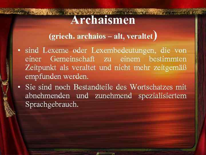 Archaismen (griech. archaios – alt, veraltet) • sind Lexeme oder Lexembedeutungen, die von einer