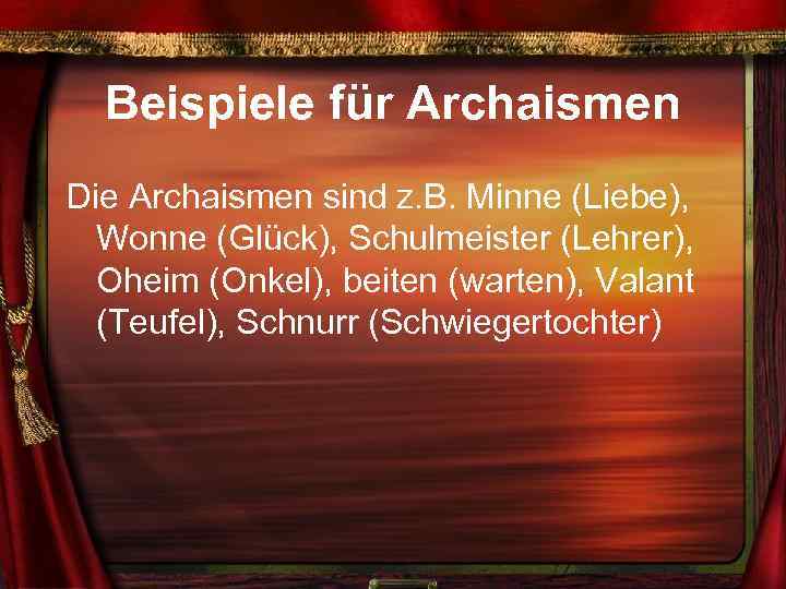 Beispiele für Archaismen Die Archaismen sind z. B. Minne (Liebe), Wonne (Glück), Schulmeister (Lehrer),