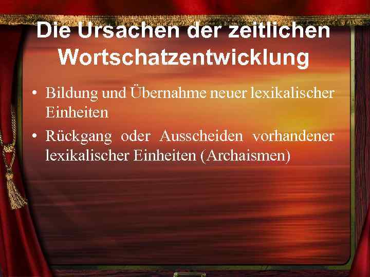 Die Ursachen der zeitlichen Wortschatzentwicklung • Bildung und Übernahme neuer lexikalischer Einheiten • Rückgang