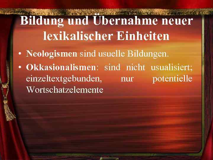 Bildung und Übernahme neuer lexikalischer Einheiten • Neologismen sind usuelle Bildungen. • Okkasionalismen: sind