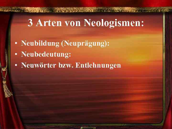3 Arten von Neologismen: • Neubildung (Neuprägung): • Neubedeutung: • Neuwörter bzw. Entlehnungen 