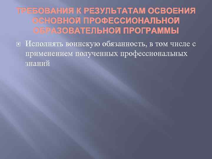 ТРЕБОВАНИЯ К РЕЗУЛЬТАТАМ ОСВОЕНИЯ ОСНОВНОЙ ПРОФЕССИОНАЛЬНОЙ ОБРАЗОВАТЕЛЬНОЙ ПРОГРАММЫ Исполнять воинскую обязанность, в том числе